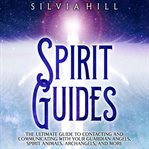 Spirit Guides : The Ultimate Guide to Contacting and Communicating With Your Guardian Angels, Spirit cover image