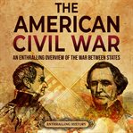 The american civil war: an enthralling overview of the war between states : An Enthralling Overview of the War Between States cover image