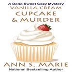 Vanilla Cream Cupcake & Murder : Dana Sweet Cozy Mystery cover image