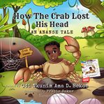 How the Crab Lost His Head : An Ananse Tale cover image