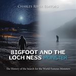 Bigfoot and the Loch Ness Monster : The History of the Search for the World Famous Monsters cover image