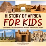 History of Africa for Kids : A Captivating Guide to African History, From Ancient Times Through Throu cover image