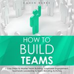 How to Build Teams : 7 Easy Steps to Master Team Building, Employee Engagement, Teamwork Leadership cover image