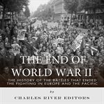 End of World War II : The History of the Battles that Ended the Fighting in Europe and the Pacific cover image