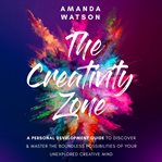 The Creativity Zone : A Personal Development Guide To Discover & Master the Boundless Possibilities of Your Unexplored Cre cover image