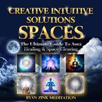 Creative intuitive solutions spaces : the ultimate guide to aura healing & space clearing cover image