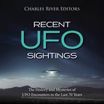 Recent UFO Sightings : The History and Mysteries of UFO Encounters in the Last 70 Years cover image