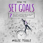 How to Set Goals : 7 Easy Steps to Master Goal Setting, Goal Planning, Smart Goals, Motivational Psyc cover image