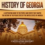 History of Georgia : A Captivating Guide to the People and Events That Shaped the History of the Peac cover image