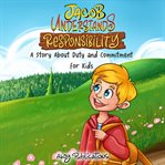 Jacob Understands Responsibility : A Story About Duty and Commitment for Kids cover image