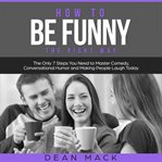How to Be Funny : The Right Way. The Only 7 Steps You Need to Master Comedy, Conversational Humor and Making People Laugh Today. Social Skills cover image