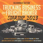 Trucking Business and Freight Broker Startup 2023 cover image