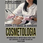 Escucha Esto Antes de Estudiar CosmetologíA : Información de Importancia Para Todo Que Quieren la C cover image