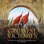 Ottoman Empire's Greatest Victories : The History and Legacy of the Most Important Battles Won by the cover image