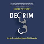 Decrim : How We Decriminalized Drugs in British Columbia cover image