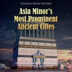 Asia minor's most prominent ancient cities : The history and legacy of the influential cities that dominated the region in antiquity cover image