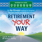 Retirement Your Way : The No Stress Roadmap for Designing Your Next Chapter and Loving Your Future cover image