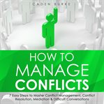How to Manage Conflicts : 7 Easy Steps to Master Conflict Management, Conflict Resolution, Mediation cover image