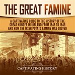 Great Famine : A Captivating Guide to the History of the Great Hunger in Ireland From 1845 to 1849 cover image