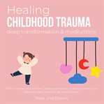 Healing Childhood Trauma Deep transformation & Meditations cover image