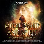 Mediumship and Spirit Communication : A Comprehensive Guide to Psychic Development, Shamanism, Spi cover image