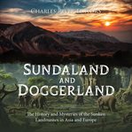 Sundaland and Doggerland : The History and Mysteries of the Sunken Landmasses in Asia and Europe cover image