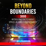 Beyond Boundaries : 300 Intriguing Facts about Space, AI, and Cybersecurity cover image