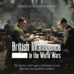British Intelligence in the World Wars : The History and Legacy of Britain's Covert Activities During cover image