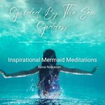 Guided by the Sea Goddess : Inspirational Mermaid Meditations cover image