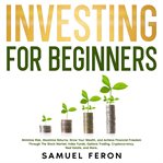 Investing for Beginners : Minimize Risk, Maximize Returns, Grow Your Wealth, and Achieve Financial cover image
