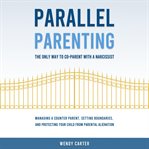Parallel Parenting : The Only Way to Co-parent With a Narcissist cover image