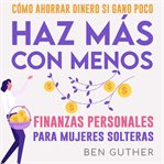 Finanzas Personales para Mujeres Solteras Cómo Ahorrar Dinero si Gano Poco Haz Más con Menos cover image