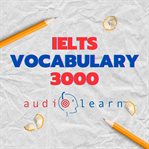 IELTS Vocabulary 3000 AudioLearn : Learn How To Master Proper Spelling, Pronunciation, Definitions, And Synonyms/antonyms Of The Top 30 cover image