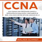 CCNA : Guía Completa para Principiantes Conoce la Certificación de Conmutación y Enrutamiento de Redes CCNA cover image