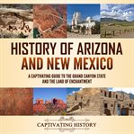 History of Arizona and New Mexico : A Captivating Guide to the Grand Canyon State and the Land of cover image