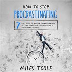 How to Stop Procrastinating : 7 Easy Steps to Master Procrastination, Getting Things Done, Self Disci cover image