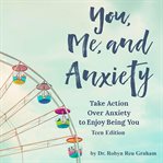 You, Me, and Anxiety : Take Action Over Anxiety to Enjoy Being You cover image