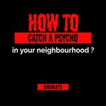 How to Catch a Psycho in Your Neighborhood? cover image