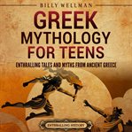 Greek Mythology for Teens : Enthralling Tales and Myths From Ancient Greece cover image