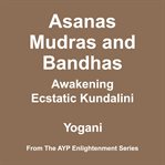Asanas, Mudras & Bandhas : Awakening Ecstatic Kundalini. AYP Enlightenment cover image