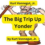 Kurt Vonnegut : The Big Trip Up Yonder cover image