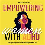 Empowering Women With Adult ADHD : Navigating a World Not Designed for Us! cover image