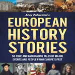 European History Stories : 50 True and Fascinating Tales of Major Events and People From Europe's cover image