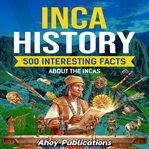 Inca History : 500 Interesting Facts About Incas cover image