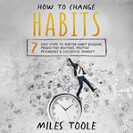 How to Change Habits : 7 Easy Steps to Master Habit Building, Productive Routines, Positive Psycholog cover image