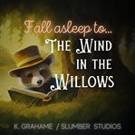 Fall Asleep to the Wind in the Willows : A Soothing Reading for Relaxation and Sleep cover image