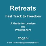 Retreats : fast track to freedom, a guide for leaders and practitioners. AYP enlightenment cover image