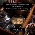 Roots of Wellness : Exploring Chinese Herbal Medicine cover image