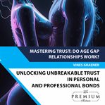 Unlocking Unbreakable Trust : 10 Powerful Strategies for Building Rock-Solid Relationships cover image