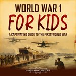 World War 1 for Kids : A Captivating Guide to the First World War cover image
